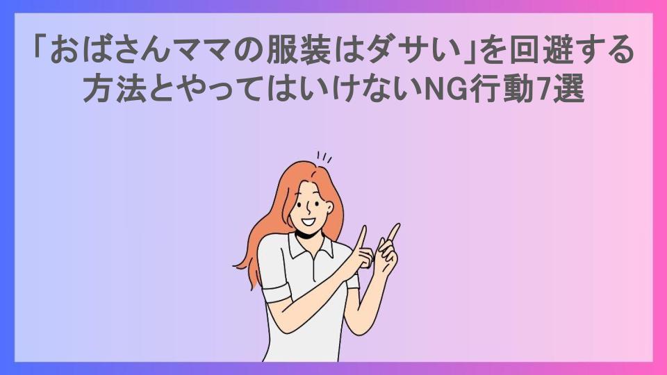 「おばさんママの服装はダサい」を回避する方法とやってはいけないNG行動7選